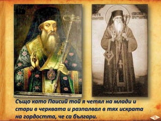 Също като Паисий той я четял на млади и
стари в черквата и разпалвал в тях искрата
на гордостта, че са българи.
 