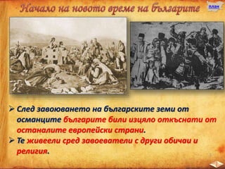 план
 След завоюването на българските земи от
османците българите били изцяло откъснати от
останалите европейски страни.
 Те живеели сред завоеватели с други обичаи и
религия.
 