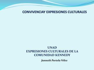 1
Janneth Portela Vélez
UNAD
EXPRESIONES CULTURALES DE LA
COMUNIDAD KENNEDY
 