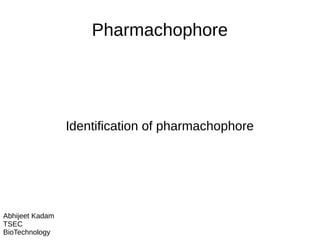 Pharmachophore
Identification of pharmachophore
Abhijeet Kadam
TSEC
BioTechnology
 