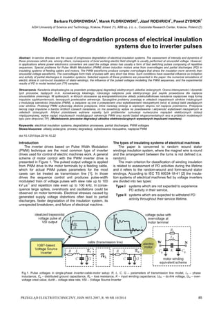 PRZEGLĄD ELEKTROTECHNICZNY, ISSN 0033-2097, R. 90 NR 10/2014 85
Barbara FLORKOWSKA1
, Marek FLORKOWSKI2
, Józef ROEHRICH1
, Paweł ZYDROŃ1
AGH University of Science and Technology, Krakow, Poland (1), ABB sp. z o. o., Corporate Research Center, Krakow, Poland (2)
Modelling of degradation process of electrical insulation
systems due to inverter pulses
Abstract. In-service stresses are the cause of progressive degradation of electrical insulation systems. The assessment of intensity and dynamics of
these processes which are, among others, consequence of local working electric field strength is usually performed at sinusoidal voltage. However,
in applications where power electronics converters are used the voltage stress has usually a form of fast switching pulses composing of repetitive
sequences. Special problems for Pulse Width Modulation (PWM) driven induction motors arise from overvoltages and partial discharges (PD) in
insulating systems of feeding cables and motors. The PWM waveforms produce complex overvoltages that stress the insulation more severely than
sinusoidal voltage waveforms. The overvoltages form trials of pulses with very short rise times. Such conditions have essential influence on inception
and activity of partial discharges in insulation systems. Selected aspects of these problems are presented in the paper: the numerical simulations of
electric stress in coil-to-coil insulation of stator windings, the influence of the pulsed voltages modelling the PWM sequences, and the experimental
results of PD in model twisted pair (TP) samples.
Streszczenie. Narażenia eksploatacyjne są powodem postępującej degradacji elektrycznych układów izolacyjnych. Ocena intensywności i dynamiki
tych procesów, będących m.in. konsekwencją lokalnego, roboczego natężenia pola elektrycznego jest zwykle prowadzona dla napięcia
sinusoidalnie zmiennego. W aplikacjach, w których stosowane są energoelektroniczne układy przekształtnikowe narażenia napięciowe mają formę
impulsów szybkozmiennych, tworzących powtarzalne sekwencje. Szczególne problemy powstają w układach napędowych silników indukcyjnych
z modulacją szerokości impulsów (PWM), a związane są one z przepięciami oraz wyładowaniami niezupełnymi (wnz) w izolacji kabli zasilających
oraz silników. Przebiegi PWM wytwarzają złożone przepięcia, które narażają izolację w większym stopniu niż napięcia przemienne. Przepięcia
tworzą ciągi impulsów o bardzo krótkich czasach narastania, co ma zasadniczy wpływ na powstawanie i aktywność wyładowań niezupełnych w
układach izolacyjnych. Artykuł przedstawia wybrane aspekty tych problemów: symulacje numeryczne naprężeń elektrycznych izolacji
międzyzwojowej, wpływ napięć impulsowych modelujących sekwencje PWM oraz wyniki badań eksperymentalnych wnz w próbkach modelowych
typu para skręcona (TP). (Modelowanie procesów degradacji układów elektroizolacyjnych wywołanych impulsami inwertera).
Keywords: electrical insulation systems, degradation processes, partial discharges, PWM voltages
Słowa kluczowe: układy izolacyjne, procesy degradacji, wyładowania niezupełne, napięcia PWM
doi:10.12915/pe.2014.10.22
Introduction
The inverter drives based on Pulse Width Modulation
(PWM) technique are the most common type of inverter
drives used for control of electric machines work. A general
scheme of motor control with the PWM inverter drive is
presented in Figure 1. The pulsed output voltage is applied
from PWM drive to the motor terminals by a feeding cable,
which for actual PWM pulses parameters for the most
cases can be treated as transmission line [1]. In those
drives the sequence control unit produces pulse-width
modulated train of voltage pulses with slew rate up to 100
kV·s-1
and repetition rate even up to 100 kHz. In conse-
quence large spikes, overshoots and oscillations could be
observed on motor terminals. Electrical stresses caused by
generated supply voltage distortions often lead to partial
discharges, faster degradation of the insulation system, its
unexpected breakdown, and failure of electrical machine.
The types of insulating systems of electrical machines
The paper is concerned to random wound stator
windings insulation system, where the magnet wire is round
and the arrangement between the turns is not defined (i.e.
random).
The main criterion for classification of winding insulation
is related to assessment of PD activities during the lifetime
and it refers to the random-wound and form-wound stator
windings. According to IEC TS 60034-18-41 [2] the insula-
tion systems of electrical machines fed by voltage inverters
are divided into two types:
Type I systems which are not expected to experience
PD activity in their service,
Type II systems which are expected to withstand PD
activity throughout their service lifetime.
Fig.1. Pulse voltages in single-phase inverter-cable-motor setup: R, L, C, G – parameters of transmission line model, Ld – phase
inductance, Cg – distributed ground capacitance, Re – loss resistance, K – input winding capacitance; UDC – dc-link voltage, Uov – over-
voltage crest value, du/dt – voltage slew rate, VSI – Voltage Source Inverter
 