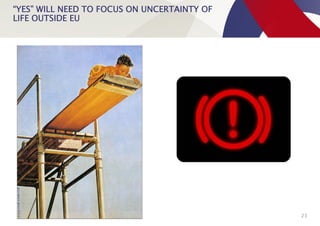 “YES” WILL NEED TO FOCUS ON UNCERTAINTY OF
LIFE OUTSIDE EU
23
 