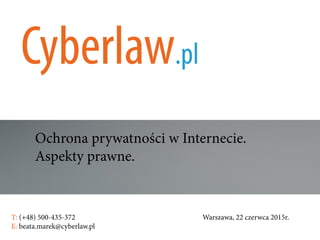 Ochrona prywatności w Internecie.
Aspekty prawne.
T: (+48) 500-435-372												Warszawa, 22 czerwca 2015r.	
E: beata.marek@cyberlaw.pl	 							 											
 