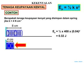 Author : Khairi
CONTOH
Ep = ½ k x2
8 cm
4 cm
Berapakah tenaga keupayaan kenyal yang disimpan dalam spring
jika k = 4 N cm-1
Ep = ½ x 400 x (0.04)2
= 0.32 J
KEKENYALAN
TENAGA KEUPAYAAN KENYAL
 