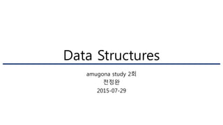 Data Structures
amugona study 2회
전정완
2015-07-29
 