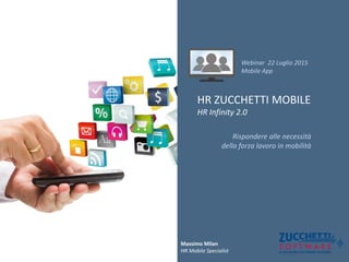 Massimo Milan
HR Mobile Specialist
Webinar 22 Luglio 2015
Mobile App
HR ZUCCHETTI MOBILE
HR Infinity 2.0
Rispondere alle necessità
della forza lavoro in mobilità
 
