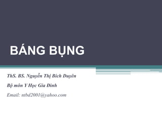 BÁNG BỤNG
ThS. BS. Nguyễn Thị Bích Duyên
Bộ môn Y Học Gia Đình
Email: ntbd2001@yahoo.com
 