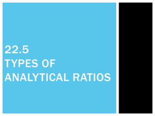 22.5
TYPES OF
ANALYTICAL RATIOS
 