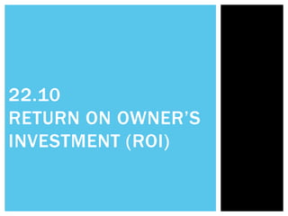 22.10
RETURN ON OWNER’S
INVESTMENT (ROI)
 