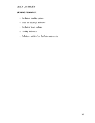 LIVER CIRRHOSIS
305
NURSING DIAGNOSIS
 Ineffective breathing pattern
 Fluid and electrolyte imbalance
 Ineffective tissue perfusion
 Activity intolerance
 Imbalance nutrition less than body requirements
 