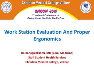 Work Station Evaluation And Proper
Ergonomics
Dr. Kanagalakshmi, MD (Com. Medicine)
Staff Student Health Services
Christian Medical College, Vellore
 