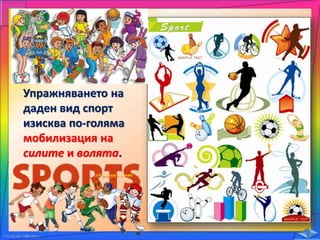 Упражняването на
даден вид спорт
изисква по-голяма
мобилизация на
силите и волята.
 