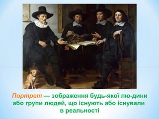 Портрет — зображення будь-якої лю-дини
або групи людей, що існують або існували
в реальності
 