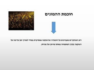 ‫ההמונים‬ ‫חוכמת‬
‫על‬ ‫עדיפה‬ ‫זמן‬ ‫לאורך‬ ‫במדד‬ ‫פאסיבית‬ ‫שהשקעה‬ ‫העובדה‬ ‫על‬ ‫מצביעים‬ ‫המחקרים‬ ‫רוב‬
‫מניות‬ ‫של‬ ‫מרחב‬ ‫באותו‬ ‫המתמחה‬ ‫בקרן‬ ‫השקעה‬.
 