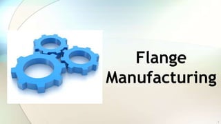 Flange
Manufacturing
1
 