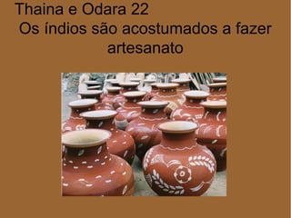 Thaina e Odara 22
Os índios são acostumados a fazer
artesanato