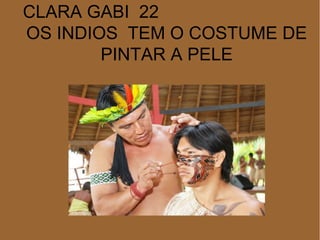 CLARA GABI 22
OS INDIOS TEM O COSTUME DE
PINTAR A PELE
