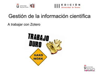 Gestión de la información científica
A trabajar con Zotero
 