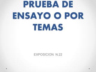 PRUEBA DE
ENSAYO O POR
TEMAS
EXPOSICION N.22
 