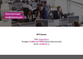 МТТ Бизнес
Сайт: www.mtt.ru
Телефон: 8 (800) 555-9000 (звонок бесплатный)
Email: sale@mtt.ru
Контактная
информация:
 