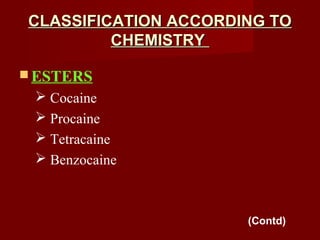CLASSIFICATION ACCORDING TOCLASSIFICATION ACCORDING TO
CHEMISTRYCHEMISTRY
 ESTERS
 Cocaine
 Procaine
 Tetracaine
 Benzocaine
(Contd)
 