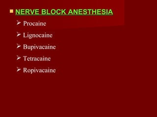  NERVE BLOCK ANESTHESIANERVE BLOCK ANESTHESIA
 Procaine
 Lignocaine
 Bupivacaine
 Tetracaine
 Ropivacaine
 