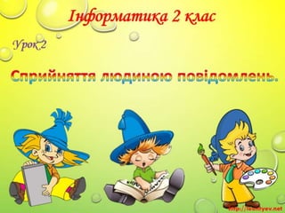 2 клас 2 урок. Сприймання людиною інформації. Властивості інформації. Види інформації за способом сприймання: зорова, слух...