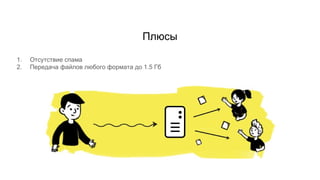 Плюсы
1. Отсутствие спама
2. Передача файлов любого формата до 1.5 Гб
 