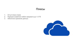 Плюсы
1. Отсутствие спама
2. Передача файлов любого формата до 1.5 Гб
3. Облачное хранение данных
 