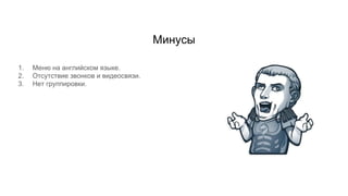 Минусы
1. Меню на английском языке.
2. Отсутствие звонков и видеосвязи.
3. Нет группировки.
 