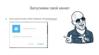 Запускаем свой канал
● регистрация канала (https://telegram.me/imarketingua)
 