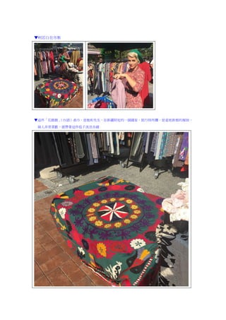 ▼柯若白在市集
▼這件「花鹿鹿」（台語）桌巾，是她和先生，在新疆附近的一個國家，旅行時所購，是當地新娘的嫁妝，
兩人非常喜歡，就帶著這件毯子流浪各國
 