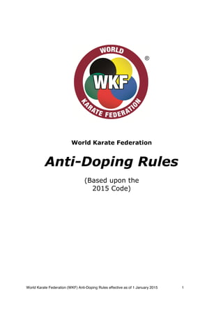 World Karate Federation (WKF) Anti-Doping Rules effective as of 1 January 2015 1
World Karate Federation
Anti-Doping Rules
(Based upon the
2015 Code)
 