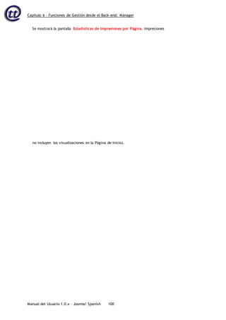Capítulo 6 – Funciones de Gestión desde el Back-end: Mánager
Manual del Usuario 1.0.x – Joomla! Spanish 100
Se mostrará la pantalla Estadísticas de Impresiones por Página. impresiones
no incluyen los visualizaciones en la Página de Inicio).
 
