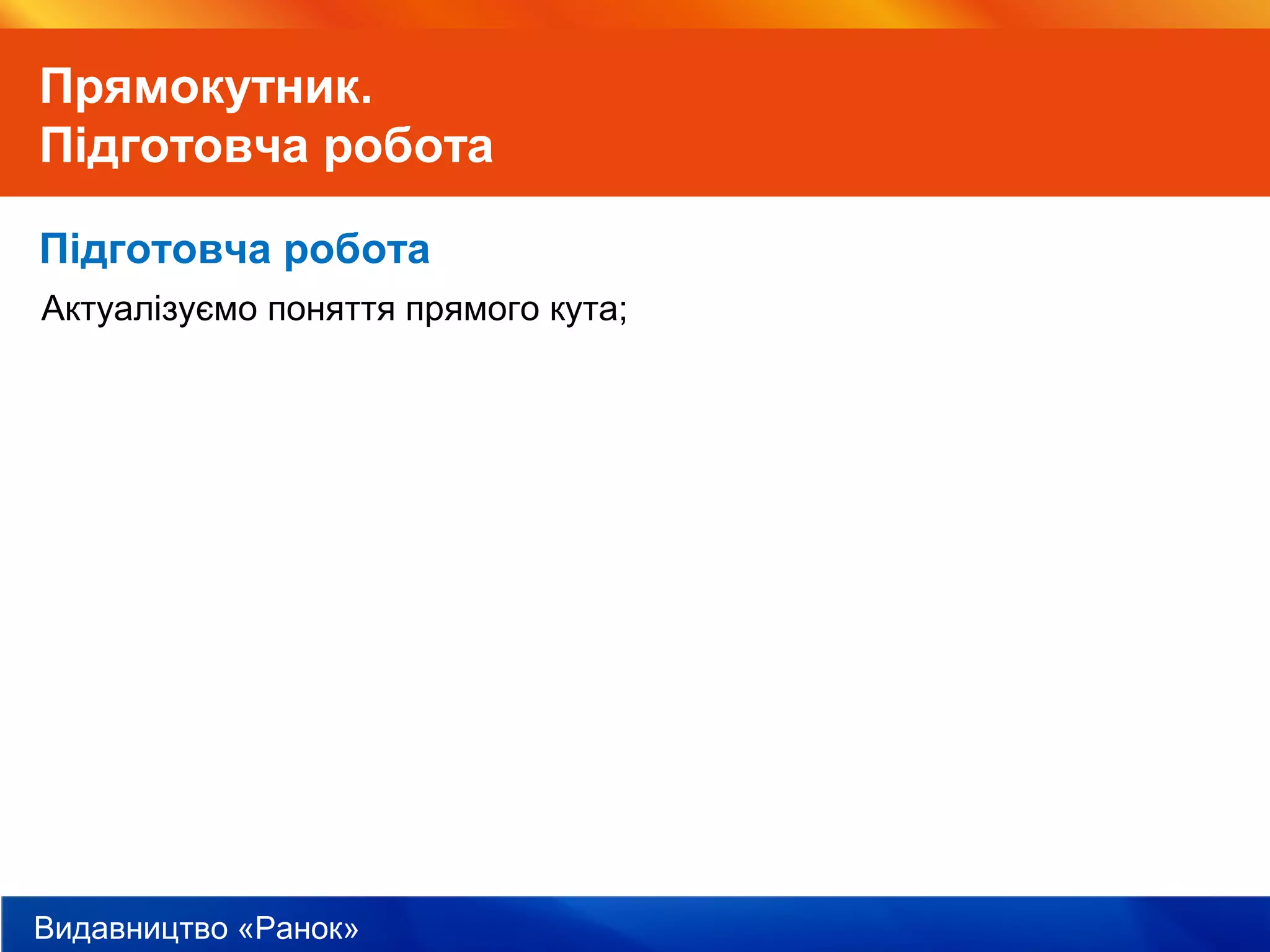 Видавництво «Ранок»
Прямокутник.
Підготовча робота
Підготовча робота
Актуалізуємо поняття прямого кута;
 