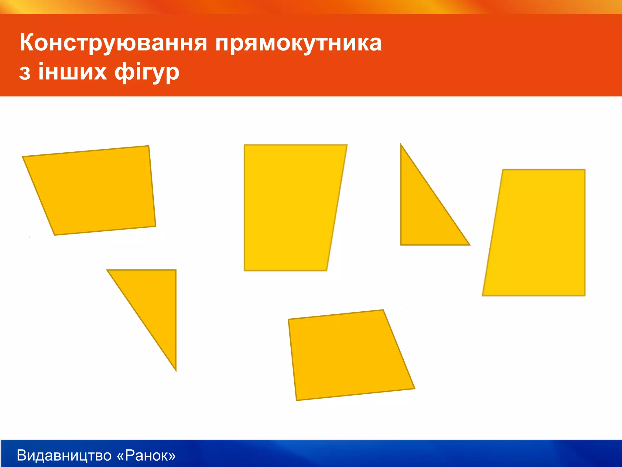 Видавництво «Ранок»
Конструювання прямокутника
з інших фігур
 