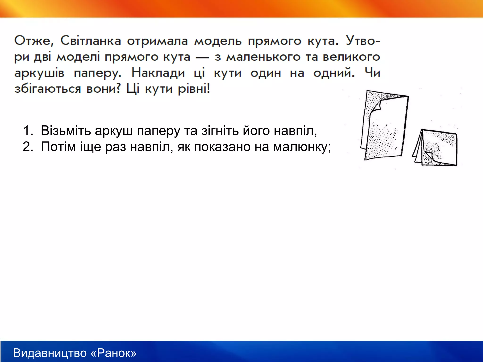 Видавництво «Ранок»
1. Візьміть аркуш паперу та зігніть його навпіл,
2. Потім іще раз навпіл, як показано на малюнку;
 