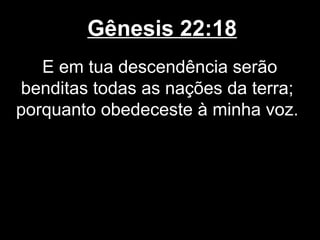 Gênesis 22:18
E em tua descendência serão
benditas todas as nações da terra;
porquanto obedeceste à minha voz.
 