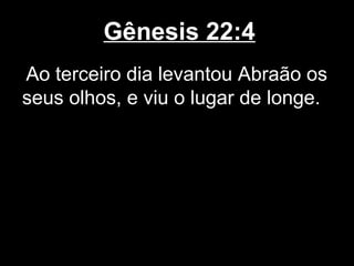 Gênesis 22:4
Ao terceiro dia levantou Abraão os
seus olhos, e viu o lugar de longe.
 