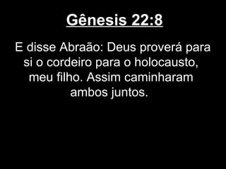 Gênesis 22:8
E disse Abraão: Deus proverá para
si o cordeiro para o holocausto,
meu filho. Assim caminharam
ambos juntos.
 