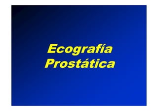 Ecografía
Prostática
Ecografía
Prostática
Ecografía
Prostática
Ecografía
Prostática
 