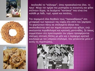 Ακολουθεί το “κάλεσμα”, όπου προσκαλούνται όλοι. το
πρωί. Μέχρι την ημέρα του μυστηρίου οι συγγενείς και φίλοι
στέλνουν δώρα, τα λεγόμενα “κανίσκια” που είναι ένα
καλάθι με λάδι, τυρί, κρασί και πατάτες.
Την παραμονή όλοι βοηθούν τους “προικαδόρους” στη
μεταφορά των προικιών της νύφης στο σπίτι του γαμπρού.
Τα φορτώνουν πάνω σε στολισμένα άλογα που
ακολουθούνται από την πομπή συγγενών και φίλων, ενώ
ακούγονται πυροβολισμοί και κρητικές μαντινάδες. Σε όσους
συμμετέχουν στη προετοιμασία του γάμου προσφέρονται
νόστιμες σπιτικές δίπλες με μέλι και η περίφημη κρητική
κουλούρα με τον υπέροχο στολισμό, που φτιάχνεται μόνο σ’
αυτές τις περιπτώσεις.
 