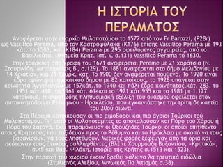 Αναφέρεται στην επαρχία Μυλοποτάμου το 1577 από τον Fr Barozzi, (P28r)
ως Vassilico Perama, από τον Καστροφύλακα (K176) επίσης Vassilico Perama με 193
κάτ. το 1583, και (K184) Perama με 295 οφειλόμενες αγγα ρείες, από το
Βασιλικάτα, (Μνημεία Κρητ. Ιστ. V, σ.131) Vassilico Perama το 1630.
Στην τούρκικη απο γραφή του 1671 αναφέρεται Pereme με 21 χαράτσια (Ν.
Σταυρινίδη. Μεταφράσεις B', σ.129). To 1881 αναφέρεται στο δήμο Μελιδονίου με
14 Χριστιαν. και 21 Τούρκ. κατ. To 1900 δεν αναφέρεται πουθενά. To 1920 είναι
έδρα ομώνυμου αγροτικού δήμου με 82 κατοίκους, το 1928 υπάγεται στην
κοινότητα Αγγελιανών με 157κάτ.,το 1940 και πάλι έδρα κοινότητας,κάτ. 283, το
1951 κάτ.410, το 1961 κάτ. 614και το 1971 κάτ.955 και το 1981 με 1.127
κατοίκους. Η αλματώδης πληθυσμιακή εξέλιξη του οικισμού οφείλεται στον
αυτοκινητόδρομο Ρεθύ μνου - Ηρακλείου, που εγκαινιάστηκε την τρίτη δε καετία
του 20ού αιώνα.
Στο Πέραμα κατοικούσαν οι πιο αιμοβόροι και πιο άγριοι Τούρκοι τού
Μυλοποτάμου. Γι ' αυτό οι Μυλοποταμίτες το αποκαλούσαν και Πόρο τού Χάρου ή
Πόρο του Σατανά. Εκεί παραμόνευαν οι Οξούζηδες Τούρκοι οι οποίοι επιτίθεντο
στους Κρητικούς που ταξίδευαν προς το Ρέθυμνο και το Ηράκλειο με σκοπό να τους
βασανίσουν, να τους ληστέψουν. Μερικές φορές ξέφευγαν από τα όρια και
σκότωναν τους άτυχους συλληφθέντες (Βλέπε Χουρμούζη Βυζαντίου, «Κρητικά»,
σ.45 και Βασ. Ψιλάκη, Ιστορία τής Κρήτης σ.1513 και 1523).
Στην περιοχή τού χωριού έχουν βρεθεί χάλκινα λα τρευτικά ειδώλια
(Στυλιανός Αλεξίου, Μινωικός Πο λιτισμός σ.38).
 