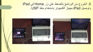 5.‫زر‬ ‫على‬ ‫بالضغط‬ ‫البرنامج‬ ‫من‬ ‫الخروج‬Home‫في‬iPad
‫وتوصيل‬iPad‫منفذ‬ ‫باستخدام‬ ‫الكمبيوتر‬ ‫بجهاز‬USP.
 
