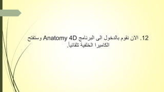 12.‫البرنامج‬ ‫الى‬ ‫بالدخول‬ ‫نقوم‬ ‫االن‬Anatomy 4D‫وستفتح‬
ً‫ا‬‫تلقائي‬ ‫الخلفية‬ ‫الكاميرا‬.
 