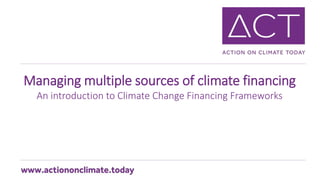 Managing multiple sources of climate financing
An introduction to Climate Change Financing Frameworks
 