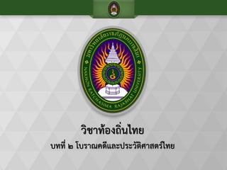 วิชาท้องถิ่นไทย
บทที่ ๒ โบราณคดีและประวัติศาสตร์ไทย
 