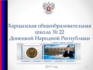 Харцызская общеобразовательная
школа № 22
Донецкой Народной Республики
2017 год
 