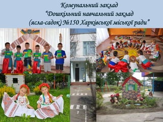 Комунальний заклад
“Дошкільний навчальний заклад
(ясла-садок) №150 Харківської міської ради”
 