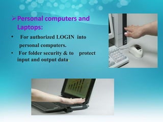 Personal computers and
Laptops:
• For authorized LOGIN into
personal computers.
• For folder security & to protect
input and output data.
 